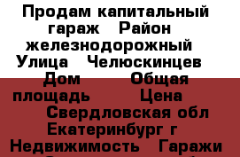 Продам капитальный гараж › Район ­ железнодорожный › Улица ­ Челюскинцев › Дом ­ 11 › Общая площадь ­ 20 › Цена ­ 100 000 - Свердловская обл., Екатеринбург г. Недвижимость » Гаражи   . Свердловская обл.,Екатеринбург г.